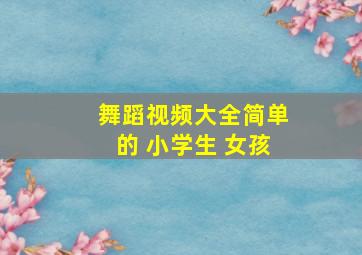 舞蹈视频大全简单的 小学生 女孩